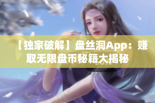 【獨(dú)家破解】盤絲洞App：賺取無(wú)限盤幣秘籍大揭秘