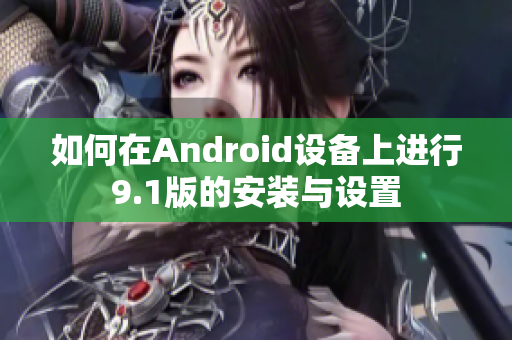 如何在Android設(shè)備上進(jìn)行9.1版的安裝與設(shè)置