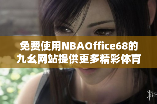 免費使用NBAOffice68的九幺網(wǎng)站提供更多精彩體育內(nèi)容