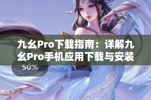 九幺Pro下載指南：詳解九幺Pro手機(jī)應(yīng)用下載與安裝方法