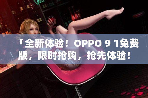 「全新體驗(yàn)！OPPO 9 1免費(fèi)版，限時(shí)搶購(gòu)，搶先體驗(yàn)！」