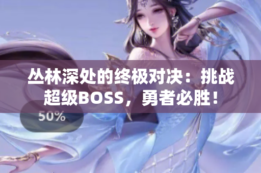 叢林深處的終極對決：挑戰(zhàn)超級BOSS，勇者必勝！