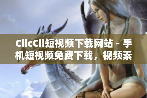 CiicCii短視頻下載網(wǎng)站 - 手機短視頻免費下載，視頻素材分享平臺