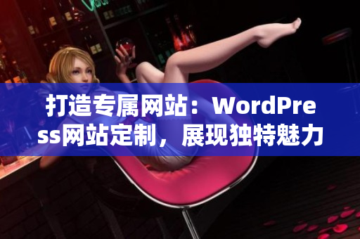 打造專屬網(wǎng)站：WordPress網(wǎng)站定制，展現(xiàn)獨特魅力