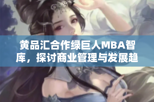 黃品匯合作綠巨人MBA智庫，探討商業(yè)管理與發(fā)展趨勢