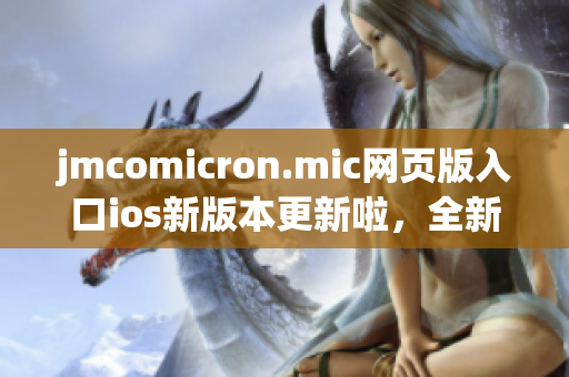 jmcomicron.mic網(wǎng)頁版入口ios新版本更新啦，全新的漫畫世界等你來探索！