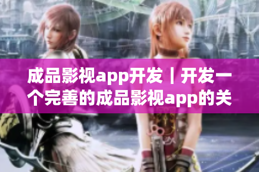 成品影視app開發(fā)｜開發(fā)一個完善的成品影視app的關鍵技巧