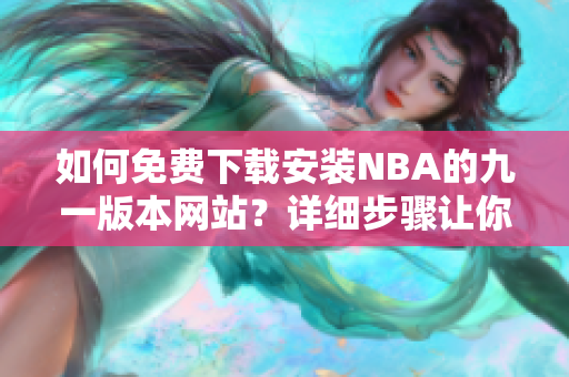 如何免費(fèi)下載安裝NBA的九一版本網(wǎng)站？詳細(xì)步驟讓你輕松上手