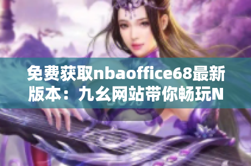 免費(fèi)獲取nbaoffice68最新版本：九幺網(wǎng)站帶你暢玩NBA！