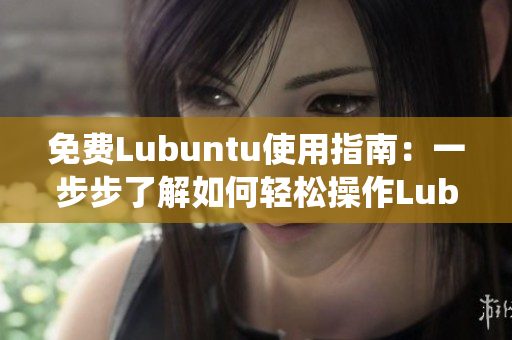 免費Lubuntu使用指南：一步步了解如何輕松操作Lubuntu操作系統(tǒng)