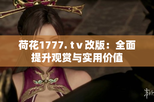 荷花1777. tⅴ改版：全面提升觀賞與實(shí)用價(jià)值