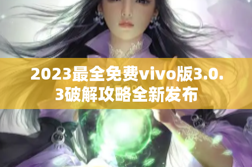 2023最全免費(fèi)vivo版3.0.3破解攻略全新發(fā)布