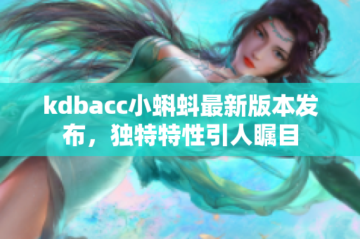 kdbacc小蝌蚪最新版本發(fā)布，獨(dú)特特性引人矚目