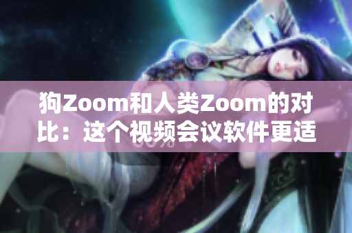 狗Zoom和人類Zoom的對比：這個視頻會議軟件更適合你和你的寵物嗎？