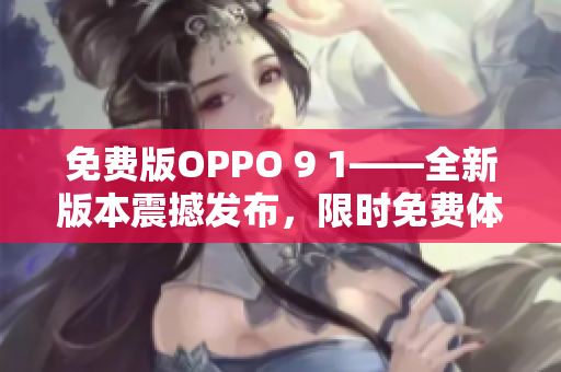 免費版OPPO 9 1——全新版本震撼發(fā)布，限時免費體驗！