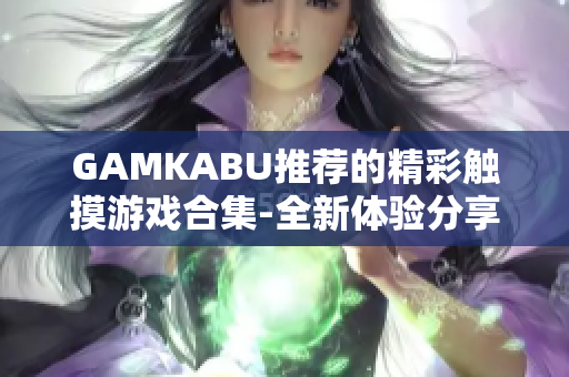 GAMKABU推薦的精彩觸摸游戲合集-全新體驗(yàn)分享