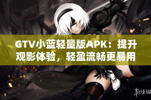 GTV小藍輕量版APK：提升觀影體驗，輕盈流暢更易用