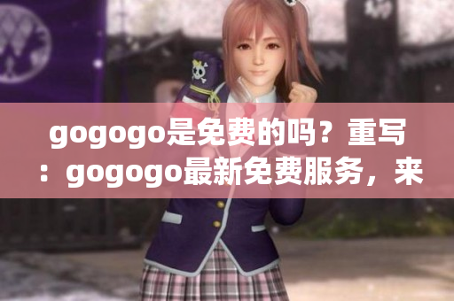 gogogo是免費的嗎？重寫：gogogo最新免費服務(wù)，來了解一下