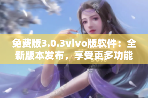 免費(fèi)版3.0.3vivo版軟件：全新版本發(fā)布，享受更多功能和優(yōu)化