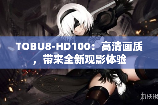 TOBU8-HD100：高清畫質(zhì)，帶來全新觀影體驗