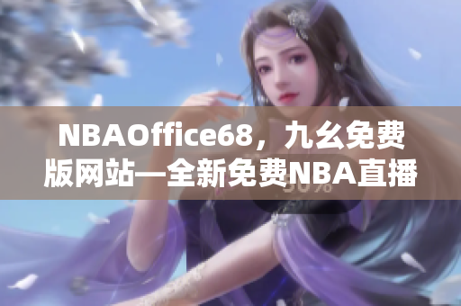 NBAOffice68，九幺免費(fèi)版網(wǎng)站—全新免費(fèi)NBA直播平臺震撼上線