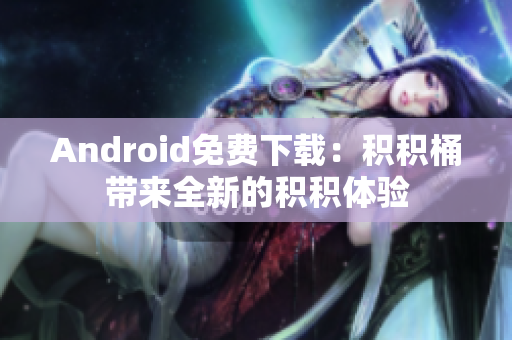 Android免費(fèi)下載：積積桶帶來全新的積積體驗(yàn)