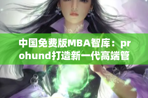 中國免費版MBA智庫：prohund打造新一代高端管理者