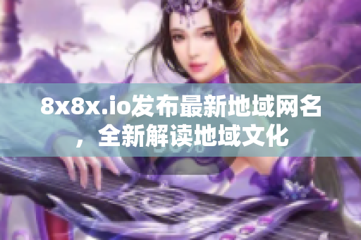 8x8x.io發(fā)布最新地域網(wǎng)名，全新解讀地域文化