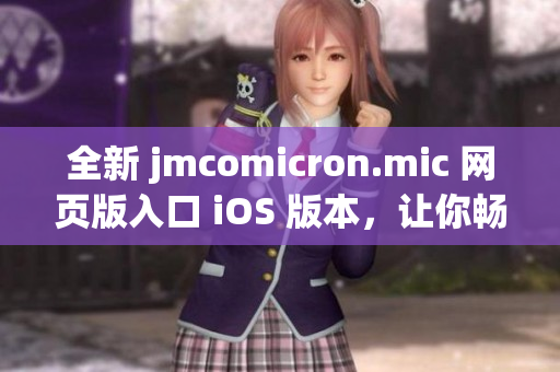 全新 jmcomicron.mic 網(wǎng)頁(yè)版入口 iOS 版本，讓你暢享無(wú)限精彩漫畫(huà)世界