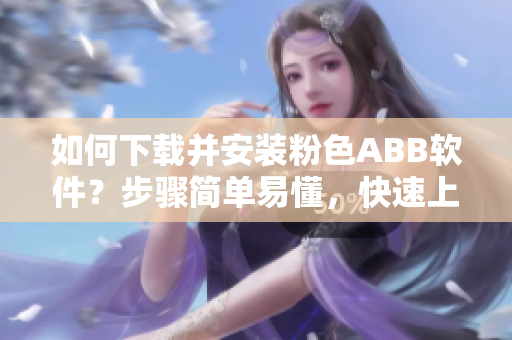 如何下載并安裝粉色ABB軟件？步驟簡(jiǎn)單易懂，快速上手！