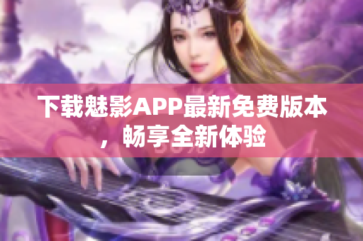 下載魅影APP最新免費版本，暢享全新體驗