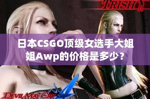 日本CSGO頂級(jí)女選手大姐姐Awp的價(jià)格是多少？