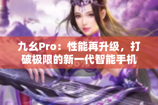 九幺Pro：性能再升級(jí)，打破極限的新一代智能手機(jī)