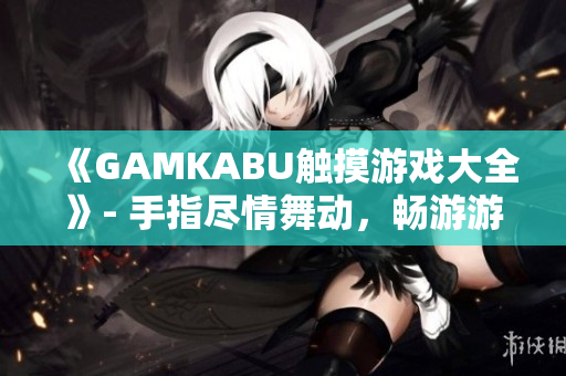 《GAMKABU觸摸游戲大全》- 手指盡情舞動，暢游游戲世界