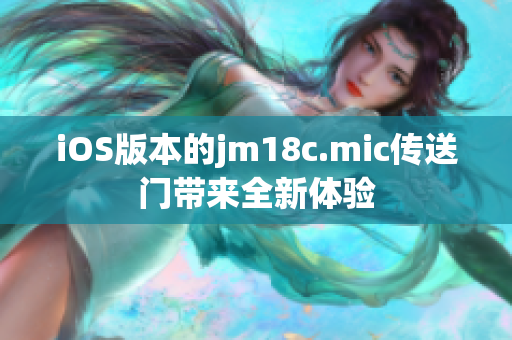 iOS版本的jm18c.mic傳送門帶來全新體驗