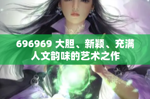 696969 大膽、新穎、充滿人文韻味的藝術之作