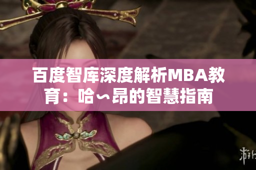 百度智庫深度解析MBA教育：哈∽昂的智慧指南