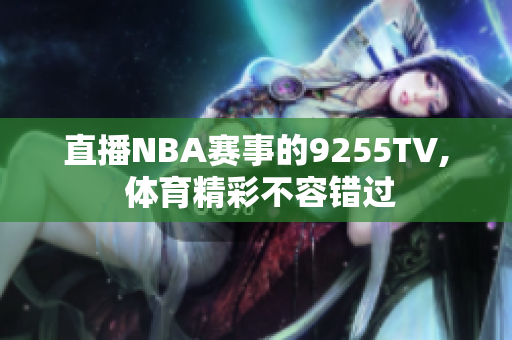 直播NBA賽事的9255TV, 體育精彩不容錯過