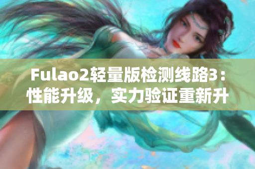 Fulao2輕量版檢測線路3：性能升級，實力驗證重新升級