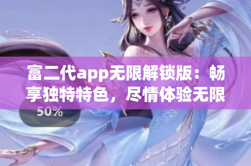 富二代app無限解鎖版：暢享獨特特色，盡情體驗無限功能更新