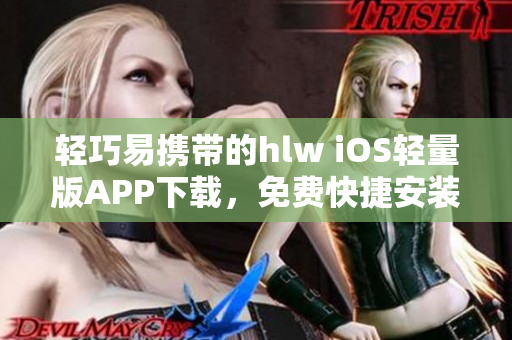 輕巧易攜帶的hlw iOS輕量版APP下載，免費(fèi)快捷安裝指南