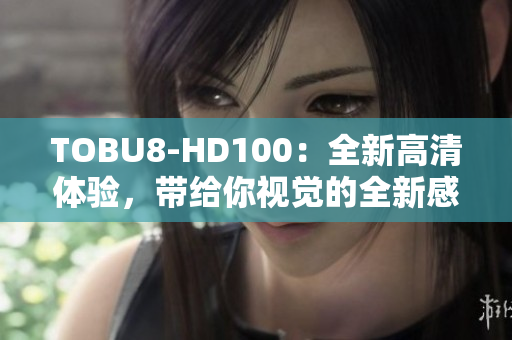 TOBU8-HD100：全新高清體驗(yàn)，帶給你視覺的全新感受