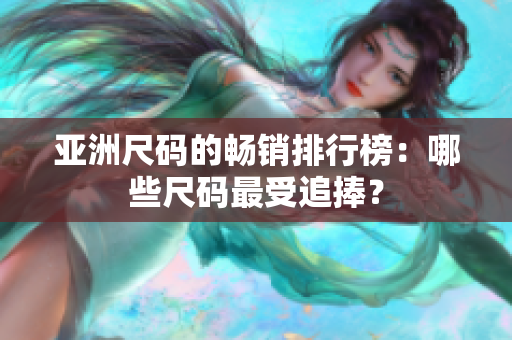 亞洲尺碼的暢銷排行榜：哪些尺碼最受追捧？