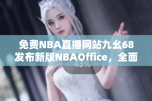 免費(fèi)NBA直播網(wǎng)站九幺68發(fā)布新版NBAOffice，全面升級(jí)新功能