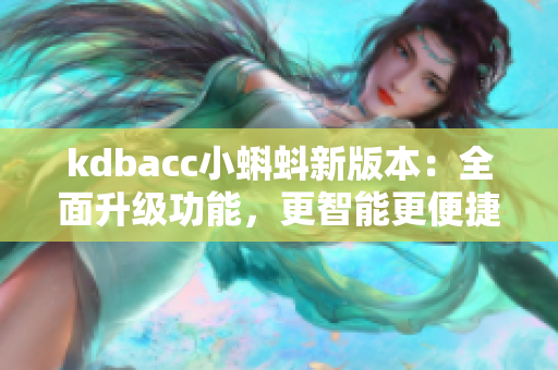 kdbacc小蝌蚪新版本：全面升級功能，更智能更便捷