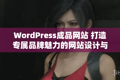 WordPress成品網(wǎng)站 打造專屬品牌魅力的網(wǎng)站設(shè)計(jì)與開(kāi)發(fā)