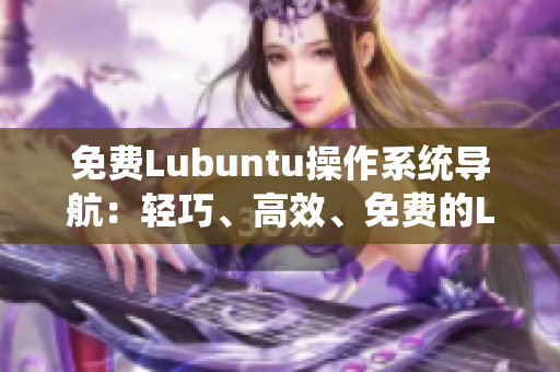 免費(fèi)Lubuntu操作系統(tǒng)導(dǎo)航：輕巧、高效、免費(fèi)的Lubuntu使用指南