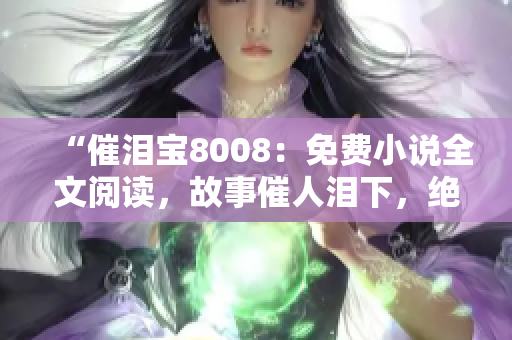 “催淚寶8008：免費小說全文閱讀，故事催人淚下，絕對不能錯過！”