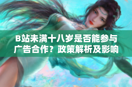 B站未滿十八歲是否能參與廣告合作？政策解析及影響分析