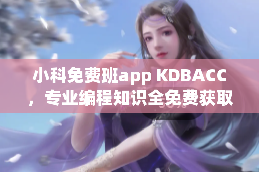 小科免費班app KDBACC，專業(yè)編程知識全免費獲取